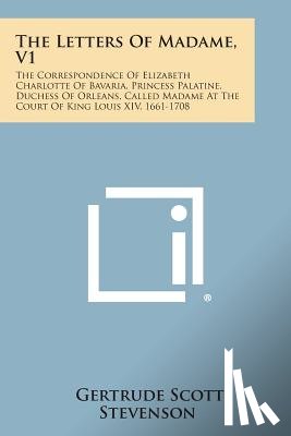 Stevenson, Gertrude Scott - The Letters of Madame, V1: The Correspondence of Elizabeth Charlotte of Bavaria, Princess Palatine, Duchess of Orleans, Called Madame at the Cour