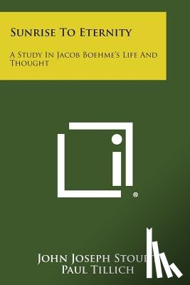 Stoudt, John Joseph - Sunrise to Eternity: A Study in Jacob Boehme's Life and Thought