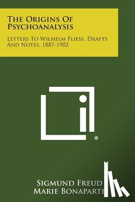 Freud, Sigmund - The Origins of Psychoanalysis: Letters to Wilhelm Fliess, Drafts and Notes, 1887-1902