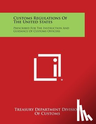 Treasury Department Division of Customs - Customs Regulations of the United States: Prescribed for the Instruction and Guidance of Customs Officers