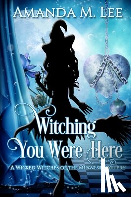 Lee, Amanda M. - Witching You Were Here: A Wicked Witches of the Midwest Mystery