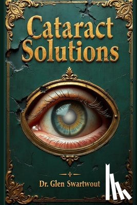 Swartwout, Glen - Cataract Solutions: Prevention & Reversal Via Accelerated Self-Healing