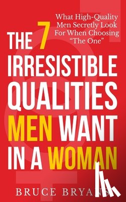 Bryans, Bruce - The 7 Irresistible Qualities Men Want In A Woman