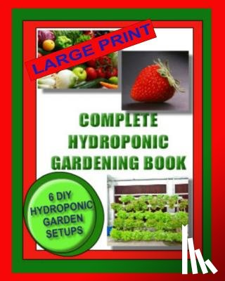 Wright, Jason - Complete Hydroponic Gardening Book: 6 DIY Garden Set Ups For Growing Vegetables, Strawberries, Lettuce, Herbs and More
