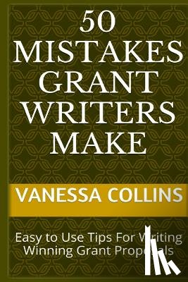 Collins, Vanessa - 50 Mistakes Grant Writers Make: Easy to Use Tips For Writing Winning Grant Proposals