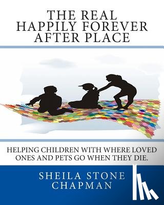 Chapman, Sheila Stone - The Real Happily Forever After Place: helping children with where a loved one or pet goes when they die