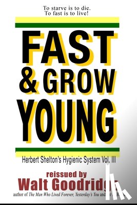 Goodridge, Walt F. J. - Fast & Grow Young!: Herbert Shelton's Hygienic System Vol. III
