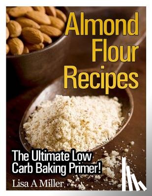 Miller, Lisa a. - Almond Flour Recipes: The Ultimate Low Carb