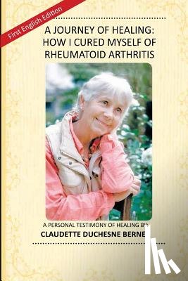 Duchesne, Claudette - A Journey of Healing: How I Cured Myself of Rheumatoid Arthritis: A Personal Testimony of Healing By: Claudette Duchesne Berner