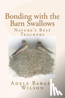 Wilson, Adele Barger - Bonding with the Barn Swallows: Nature's Best Teachers
