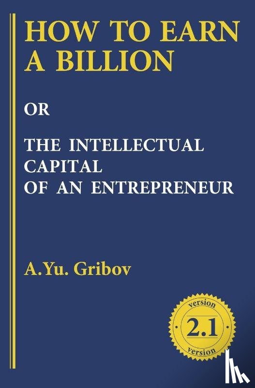 Gribov, Andrey - HOW TO EARN A BILLION OR THE INTELLECTUAL CAPITAL OF AN ENTREPRENEUR