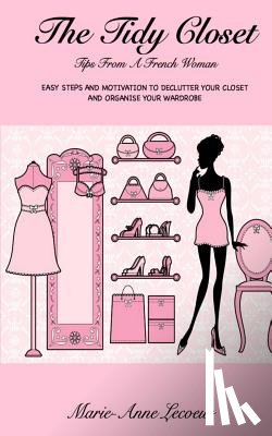 Lecoeur, Marie-Anne - The Tidy Closet: Tips From A French Woman: Easy Steps And Motivation To Declutter Your Closet And Organise Your Wardrobe