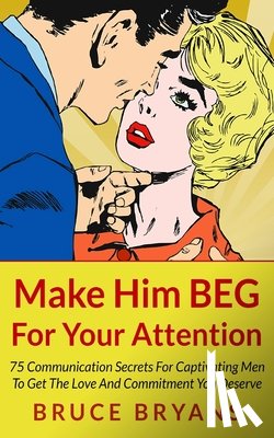 Bryans, Bruce - Make Him BEG For Your Attention