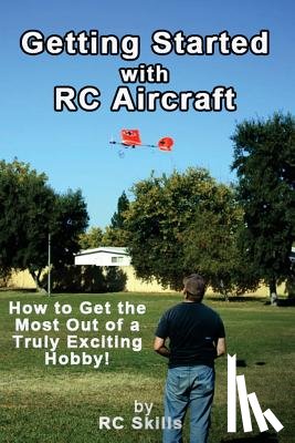 Skills, Rc - Getting Started with RC Aircraft: How to Get the Most Out of a Truly Exciting Hobby!