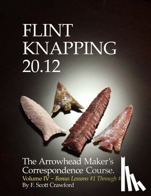 Crawford, F. Scott - Flint Knapping 20.12 -- Volume IV: The Arrowhead Maker's Correspondence Course
