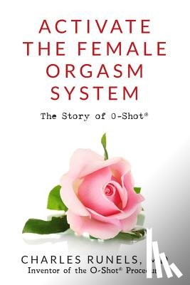 Runels, Charles - Activate the Female Orgasm System: The Story of O-Shot(R)