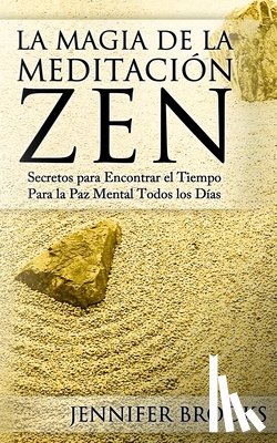 Brooks, Jennifer - La Magia de la Meditación Zen: Secretos para Encontrar el Tiempo Para la Paz Mental Todos los Días