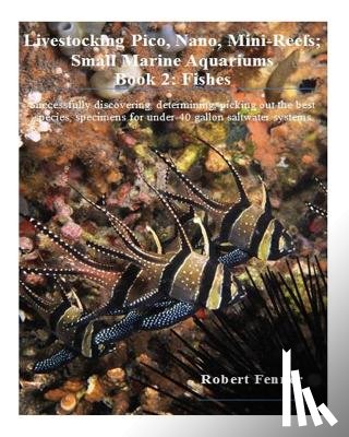 Fenner, Robert - Livestocking Pico, Nano, Mini-Reefs; Small Marine Aquariums: Book 2: Fishes, Successfully discovering, determining, picking out the best species, spec