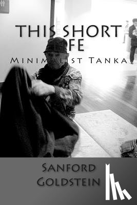 Goldstein, Sanford - This Short Life: Minimalist Tanka