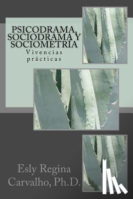 Carvalho Ph. D., Esly Regina - Psicodrama, Sociodrama y Sociometría: Vivencias prácticas