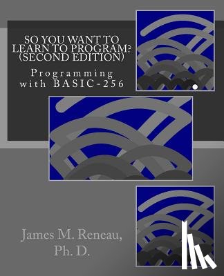 Reneau Ph. D., James M. - So You Want to Learn to Program? (Second Edition): Programming with BASIC-256