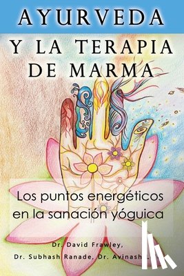 Ranade, Subhash - Ayurveda y la terapia de marma: Los puntos energeticos en la sanacion yoguica