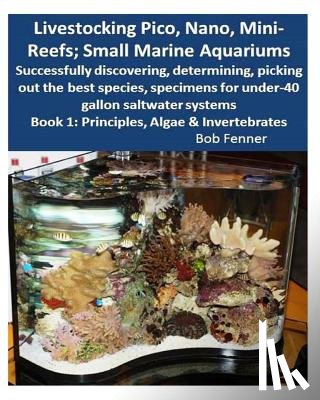 Fenner, Robert - Livestocking Pico, Nano, Mini-Reefs; Small Marine Aquariums: Book 1: Algae & Invertebrates; Successfully discovering, determining, picking out the bes