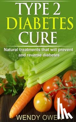 Owen, Wendy - Type 2 Diabetes Cure: Natural Treatments that will Prevent and Reverse Diabetes