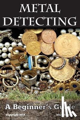 Smith, Mark - Metal Detecting: A Beginner's Guide: to Mastering the Greatest Hobby In the World