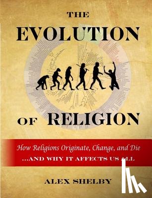 Shelby, Alex - The Evolution of Religion: How Religions Originate, Change, and Die