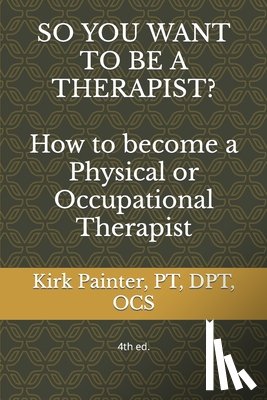 Painter, Kirk G. - SO YOU WANT TO BE A THERAPIST? How to become a Physical or Occupational Therapist