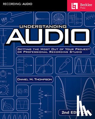 Thompson, Daniel M. - Understanding Audio: Getting the Most Out of Your Project or Professional Recording Studio