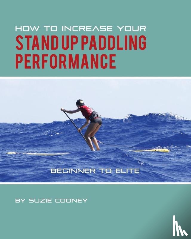 Cooney, Suzie - How to Increase Your Stand Up Paddling Performance