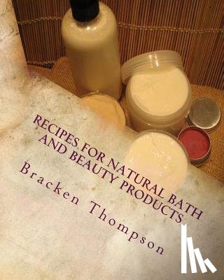 Thompson, Bracken - Recipes for Natural Bath and Beauty Products: over 100 easy plant-based recipes