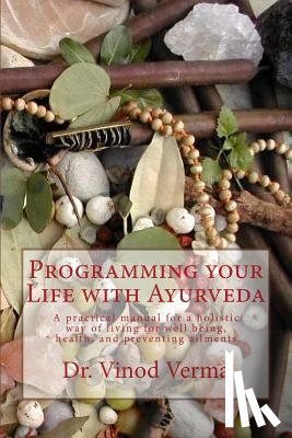 Verma, Vinod - Programming your Life with Ayurveda: A practical manual for a holistic way of living for well being, health, and preventing ailments
