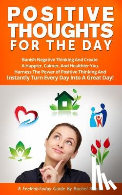 Robins, Rachel - Positive Thoughts for the Day: Banish Negative Thinking and Create a Happier, Calmer, and Healthier You. Harness the Power of Positive Thinking and I