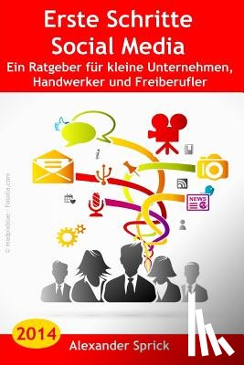 Sprick, Alexander - Erste Schritte Social Media: Ein Ratgeber für kleine Unternehmen, Handwerker und Freiberufler