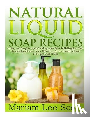 Scott, Mariam Lee - NATURAL LIQUID SOAP RECIPES