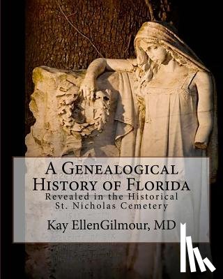 Gilmour MD, Kay Ellen - A Genealogical History of Florida: Revealed in The Historical St. Nicholas Cemetery