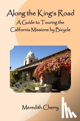Cherry, Meredith - Along the King's Road: A Guide to Touring the California Missions by Bicycle