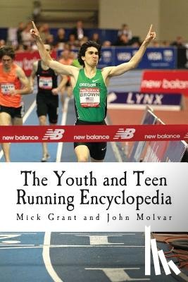 Molvar, John - The Youth and Teen Running Encyclopedia: A Complete Guide for Middle and Long Distance Runners Ages 6 to 18
