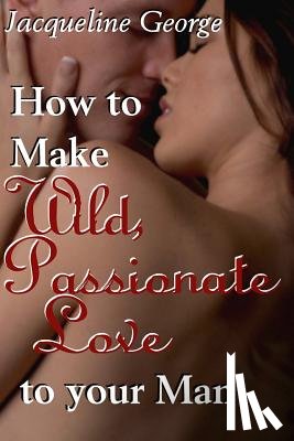 George, Jacqueline - How to make Wild, Passionate Love to your Man