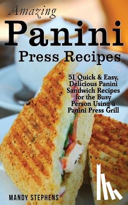 Stephens, Mandy - Amazing Panini Press Recipes: 51 Quick & Easy, Delicious Panini Sandwich Recipes for the Busy Person Using a Panini Press Grill