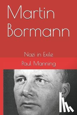 Manning, Paul - Martin Bormann: Nazi in Exile
