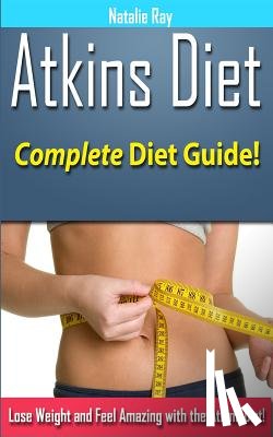Ray, Natalie - Atkins Diet: Complete Atkins Diet Guide to Losing Weight and Feeling Amazing!