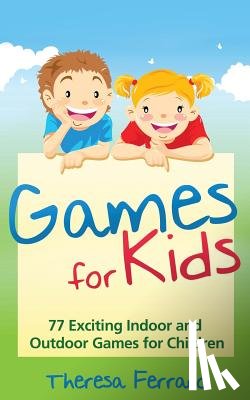Ferraro, Theresa - Games for Kids: 77 Exciting Indoor and Outdoor Games for Children Ages 5 and Up!