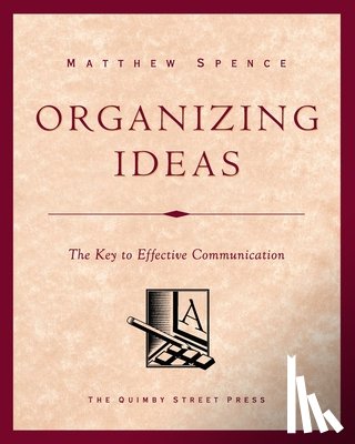 Spence, Matthew - Organizing Ideas: The Key to Effective Communication