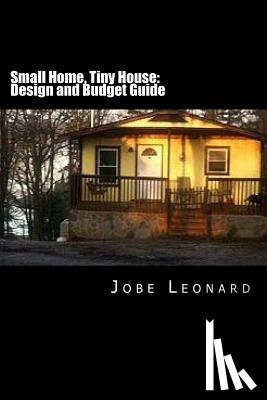 Leonard, Jobe David - Small Home, Tiny House: Budget, Design, Estimate, and Secure Your Best Price