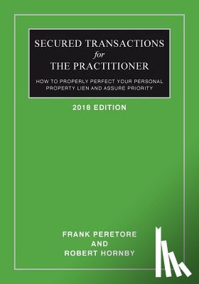 Hornby, Robert - Secured Transactions For The Practitioner: How to Properly Perfect Your Personal Property Lien And Assure Priority (Updated as of October 2017)