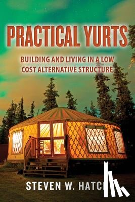 Hatch, Steven W. - Practical Yurts: Building and Living in a Low Cost Alternative Structure